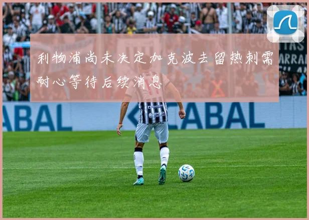 利物浦尚未决定加克波去留热刺需耐心等待后续消息