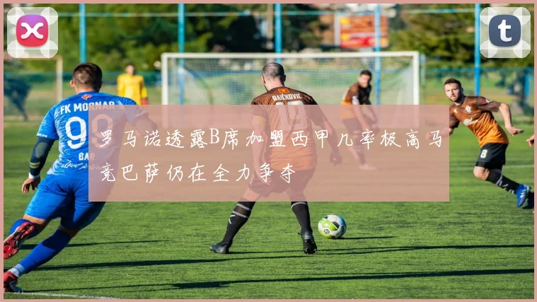 罗马诺透露B席加盟西甲几率极高马竞巴萨仍在全力争夺