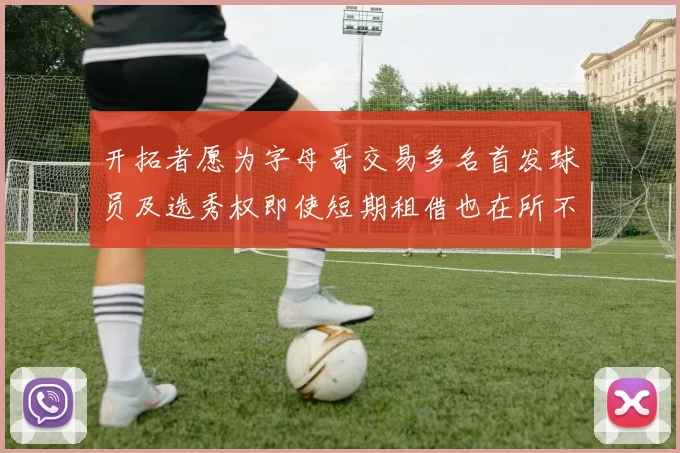 开拓者愿为字母哥交易多名首发球员及选秀权即使短期租借也在所不惜