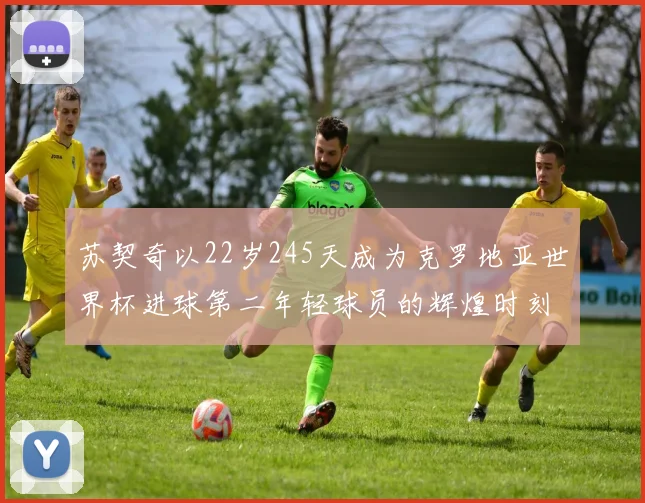 苏契奇以22岁245天成为克罗地亚世界杯进球第二年轻球员的辉煌时刻