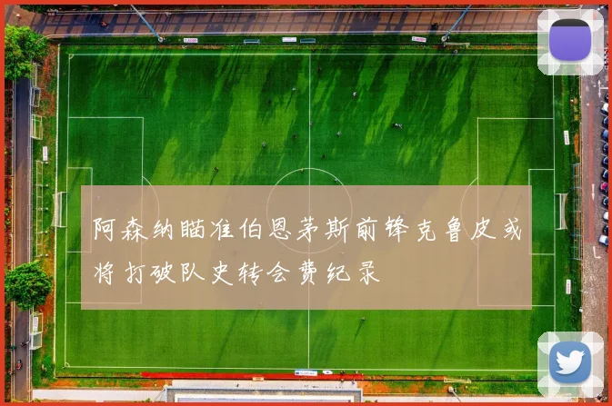 阿森纳瞄准伯恩茅斯前锋克鲁皮或将打破队史转会费纪录