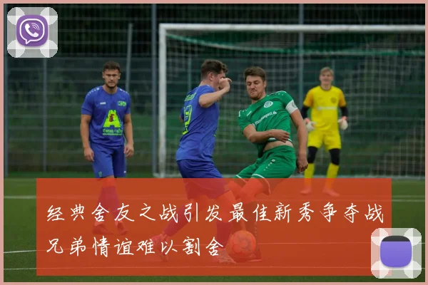 经典舍友之战引发最佳新秀争夺战兄弟情谊难以割舍