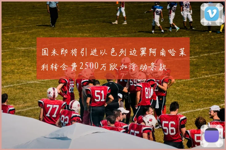 国米即将引进以色列边翼阿南哈莱利转会费2500万欧加浮动条款