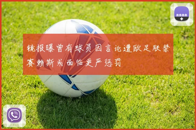 镜报曝曾有球员因言论遭欧足联禁赛赖斯或面临更严惩罚