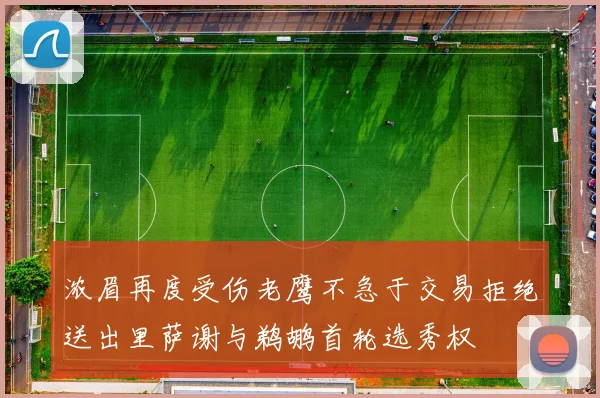 浓眉再度受伤老鹰不急于交易拒绝送出里萨谢与鹈鹕首轮选秀权