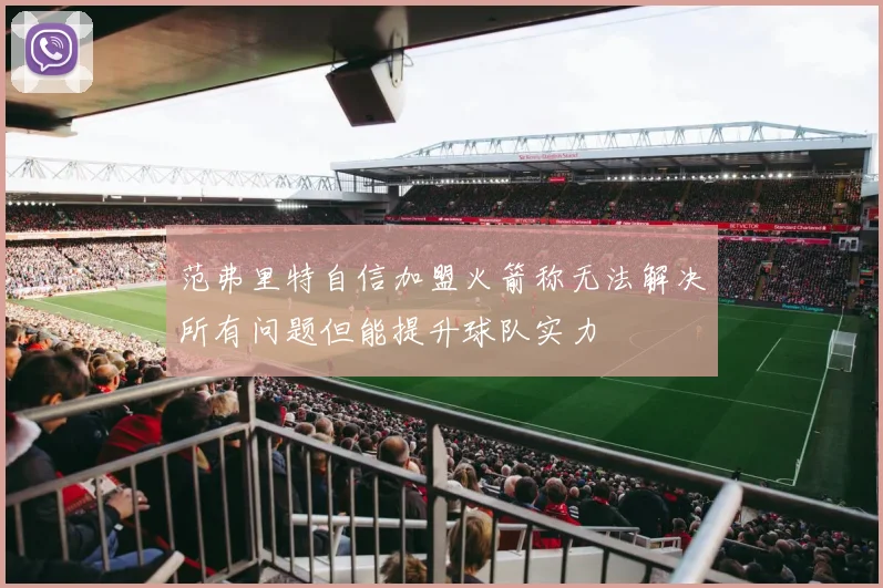 范弗里特自信加盟火箭称无法解决所有问题但能提升球队实力